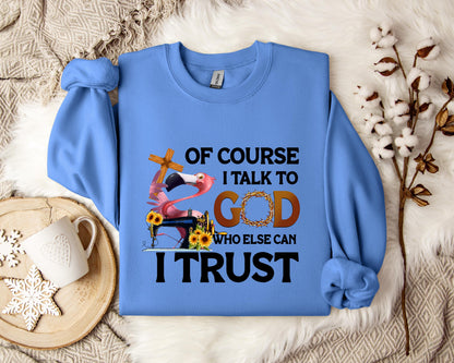Of Course I Talk To God Who Else Can I Trust Sweatshirt