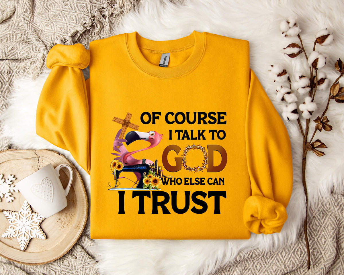 Of Course I Talk To God Who Else Can I Trust Sweatshirt