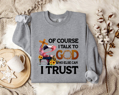 Of Course I Talk To God Who Else Can I Trust Sweatshirt