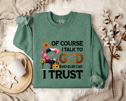 Of Course I Talk To God Who Else Can I Trust Sweatshirt