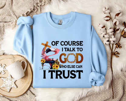 Of Course I Talk To God Who Else Can I Trust Sweatshirt
