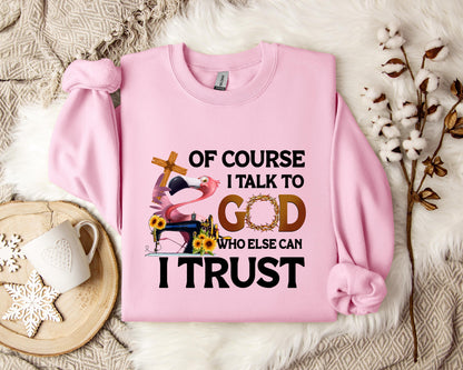 Of Course I Talk To God Who Else Can I Trust Sweatshirt