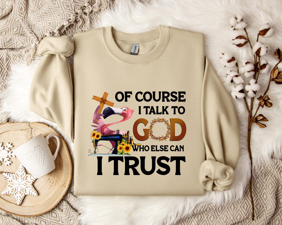 Of Course I Talk To God Who Else Can I Trust Sweatshirt