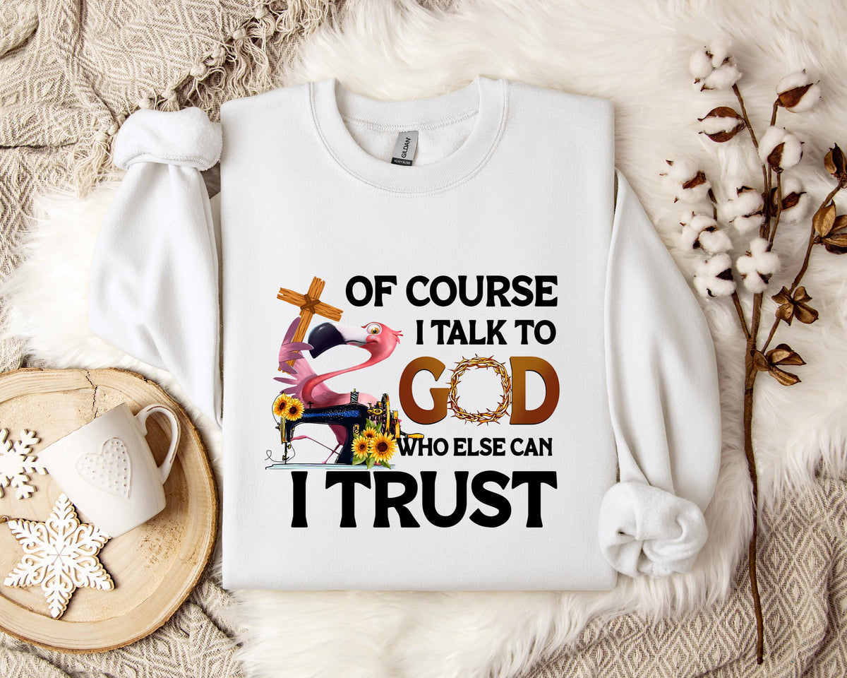 Of Course I Talk To God Who Else Can I Trust Sweatshirt