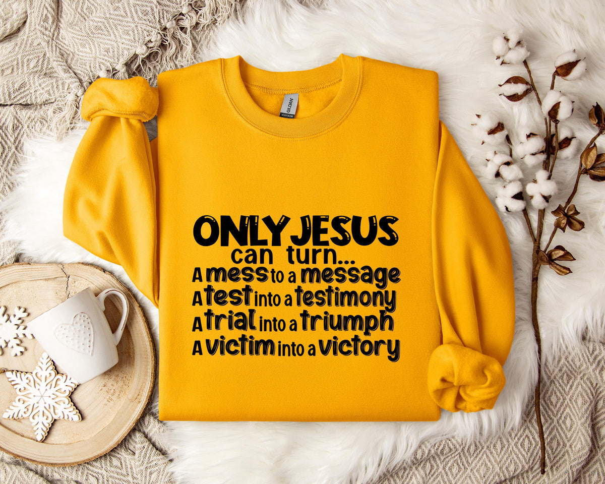 Only Jesus Can Turn A Mess To A Message A Test Into A Testimony A Trial Into A Triumph Sweatshirt