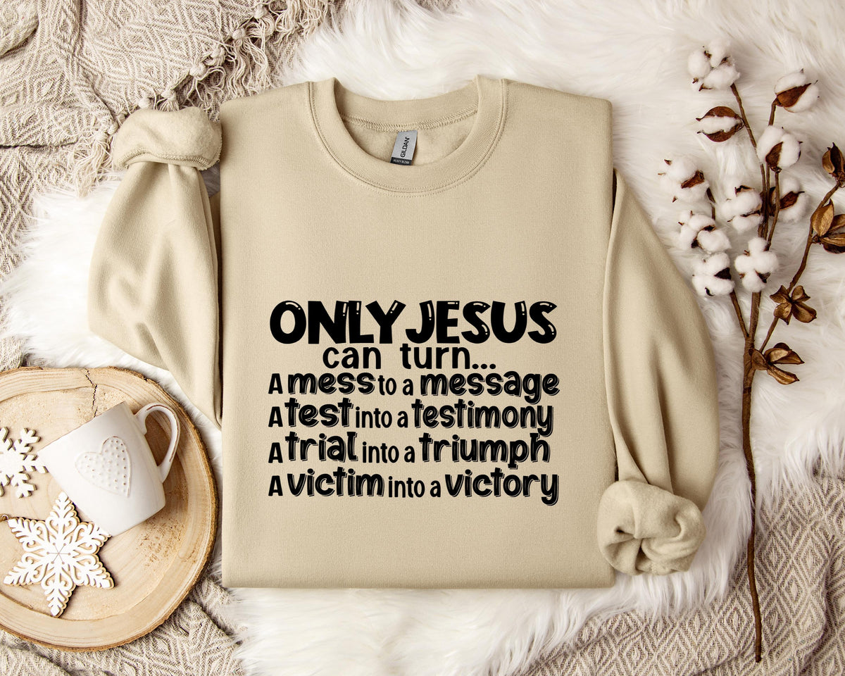 Only Jesus Can Turn A Mess To A Message A Test Into A Testimony A Trial Into A Triumph Sweatshirt