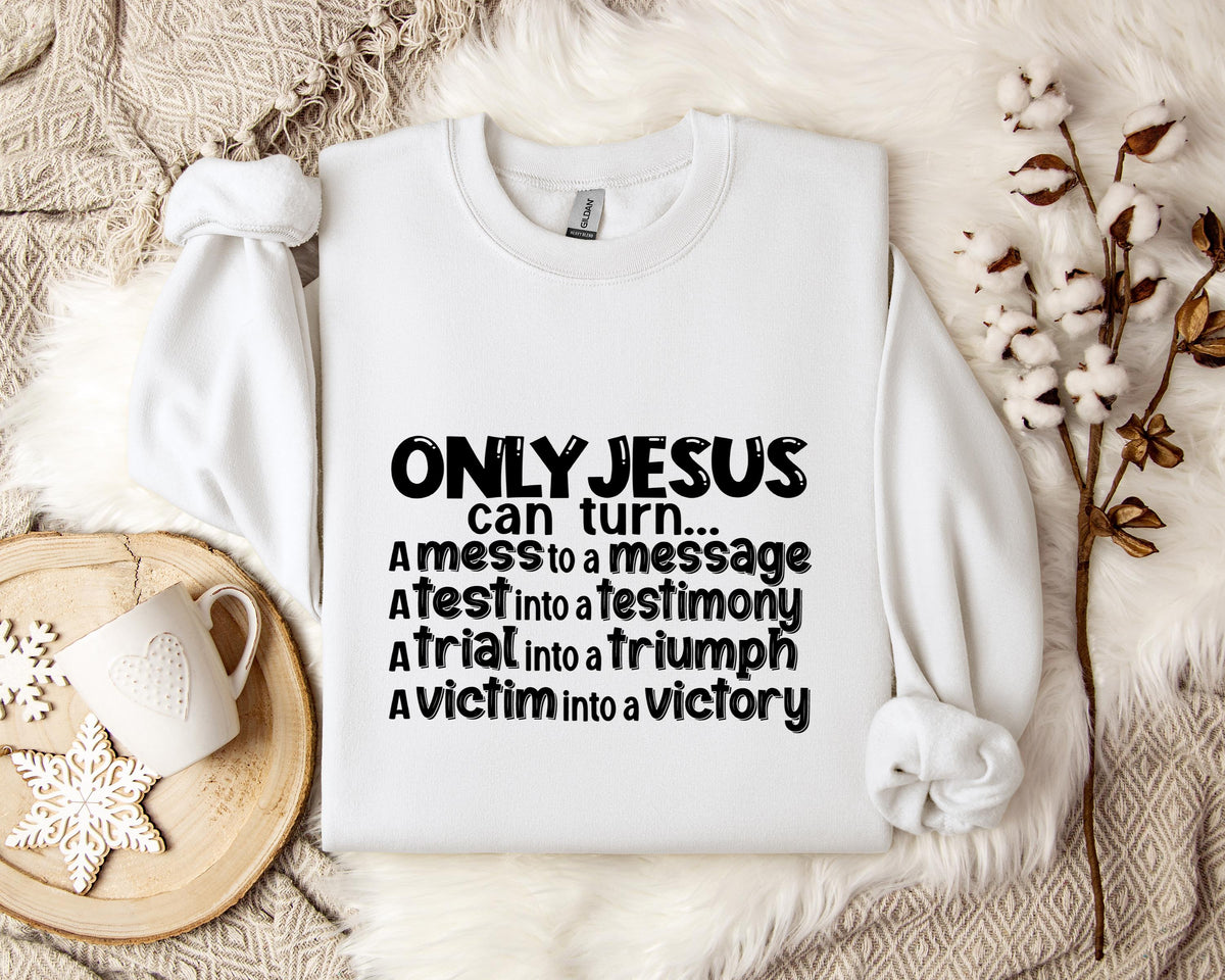 Only Jesus Can Turn A Mess To A Message A Test Into A Testimony A Trial Into A Triumph Sweatshirt