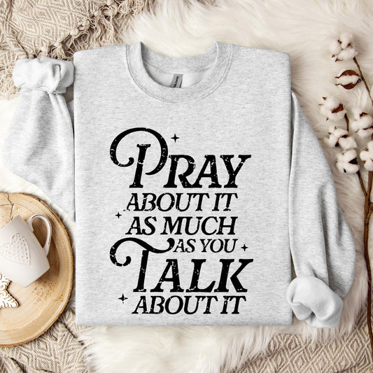 Pray About It As Much As You Talk About It Sweatshirt