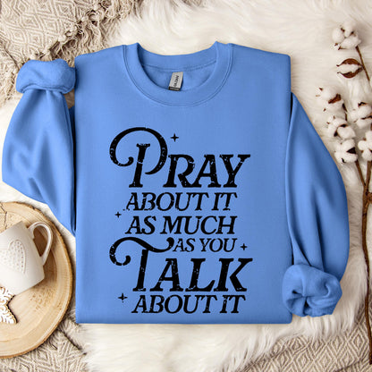 Pray About It As Much As You Talk About It Sweatshirt