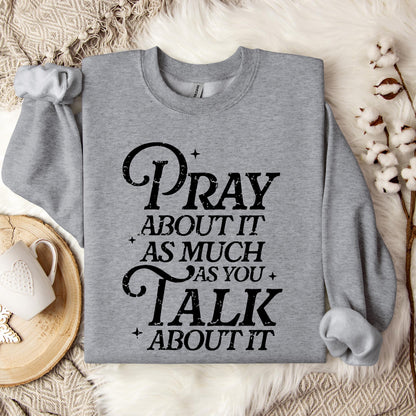 Pray About It As Much As You Talk About It Sweatshirt