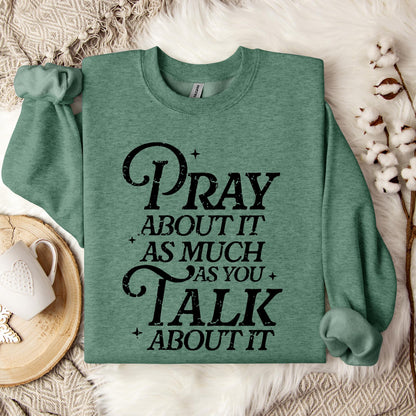 Pray About It As Much As You Talk About It Sweatshirt