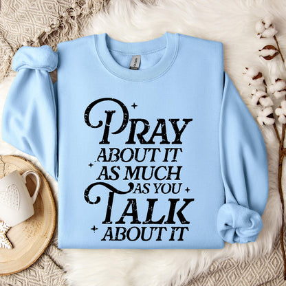 Pray About It As Much As You Talk About It Sweatshirt