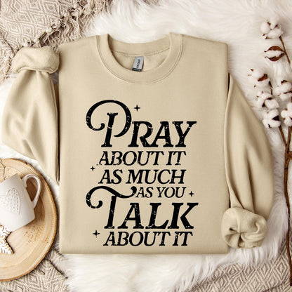 Pray About It As Much As You Talk About It Sweatshirt