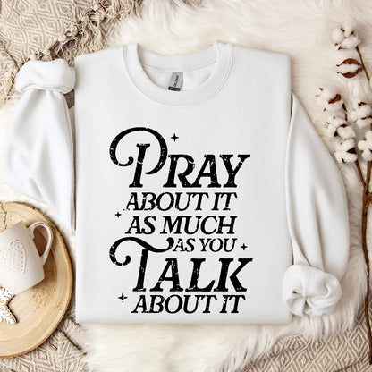 Pray About It As Much As You Talk About It Sweatshirt