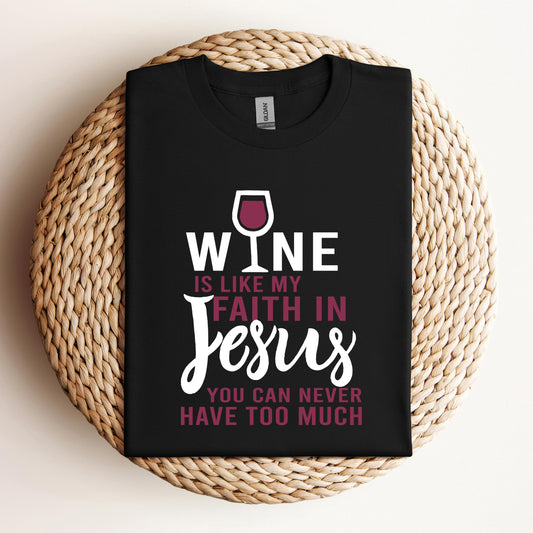 Wine Is Like My Faith In Jesus You Can Never Have Too Much