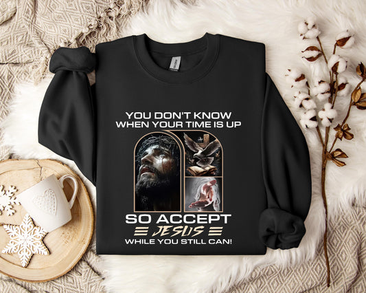 You Don't Know When Your Time Is Up So Accept Jesus While You Still Can Sweatshirt