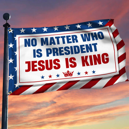 No Matter Who Is President Jesus Is King Grommet Flag