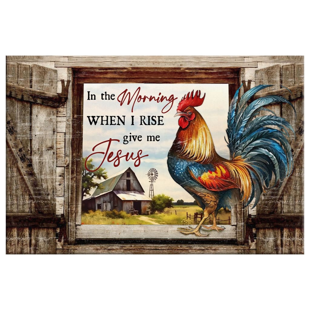 Rustic Christian Wall Art - In the Morning When I Rise Give Me Jesus Canvas, Chicken, Old Barn