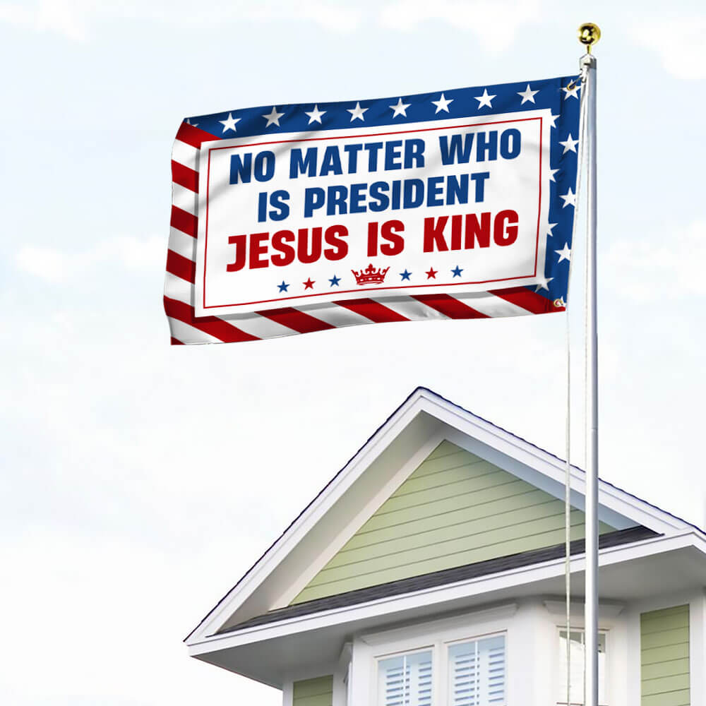 No Matter Who Is President Jesus Is King Grommet Flag