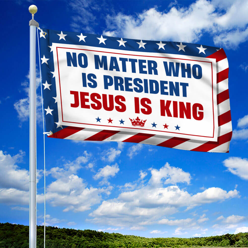 No Matter Who Is President Jesus Is King Grommet Flag