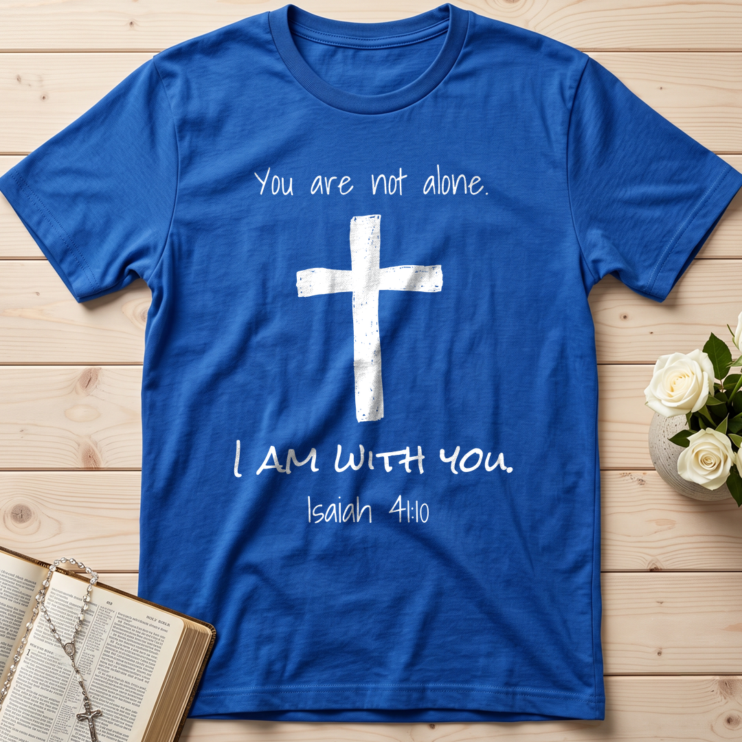 You Are Not Alone I Am With You Isaiah 41.10 01